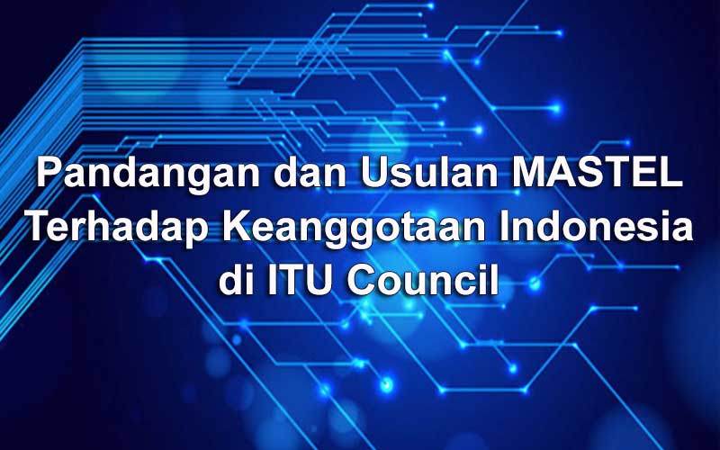 Pandangan dan Usulan Mastel terhadap keanggotaan Indonesia di ITU Council