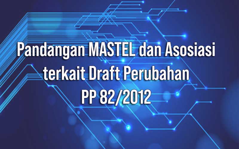 Pandangan MASTEL dan Asosiasi terkait Draft Perubahan PP 82-2012